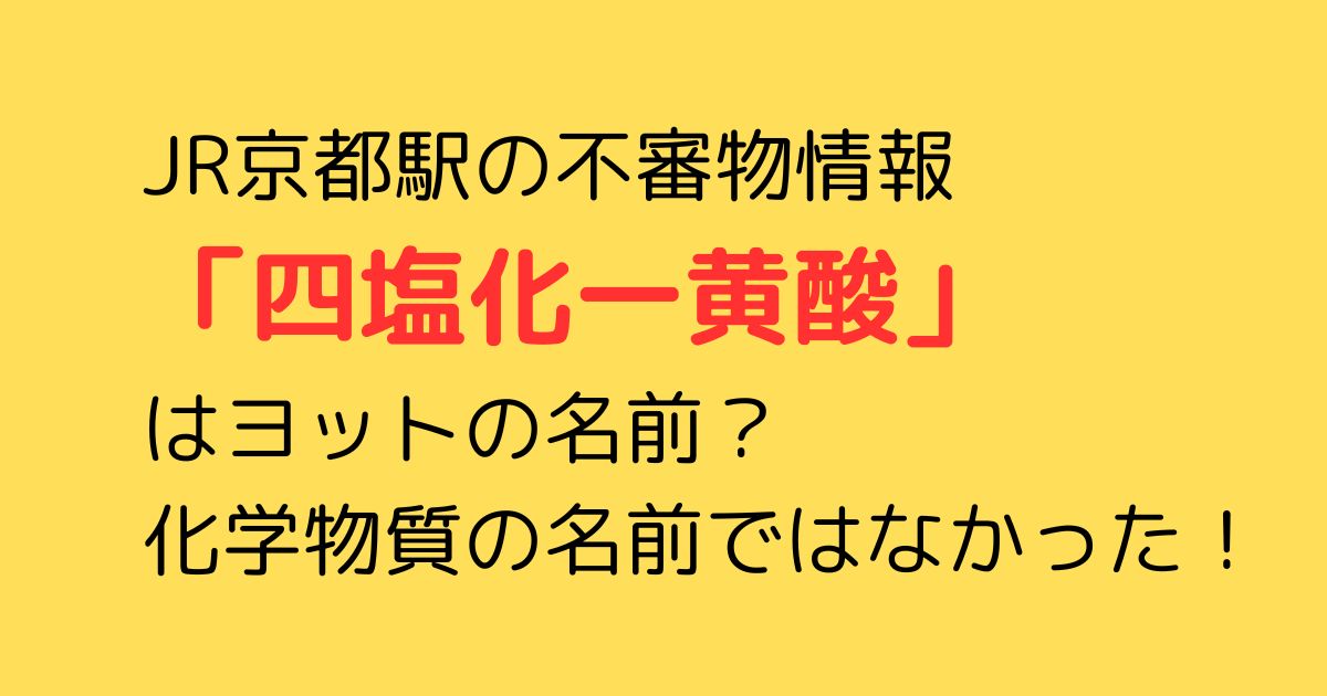 JR京都駅の不審物情報【四塩化一黄酸】はヨットの名前？化学物質の名前ではなかった！